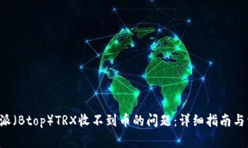 如何解决B特派(Btop)TRX收不到币的问题:详细指南与常见解决方案