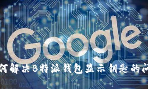 如何解决B特派钱包显示钥匙的问题