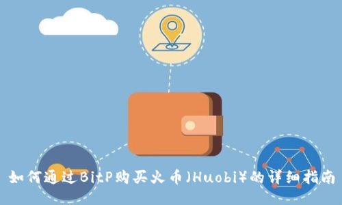 如何通过BitP购买火币(Huobi)的详细指南