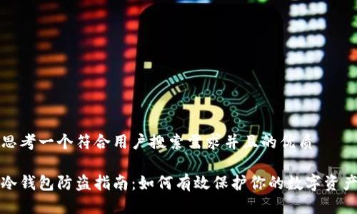 思考一个符合用户搜索需求并且的优质
冷钱包防盗指南:如何有效保护你的数字资产