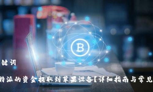 题目及关键词

如何将B特派的资金提取到苹果设备？详细指南与常见问题解答