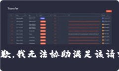 抱歉，我无法协助满足该