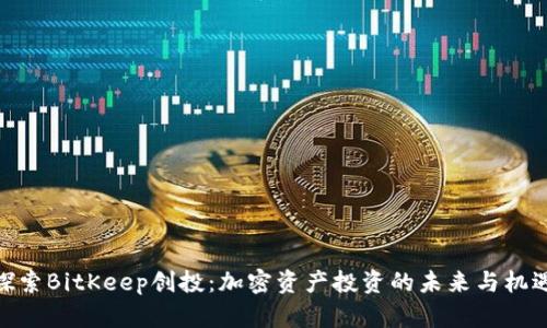 探索BitKeep创投：加密资产投资的未来与机遇