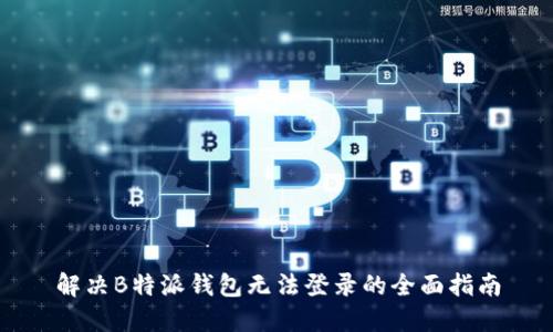 解决B特派钱包无法登录的全面指南