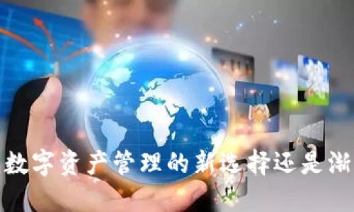 比特派:数字资产管理的新选择还是渐渐凉凉?