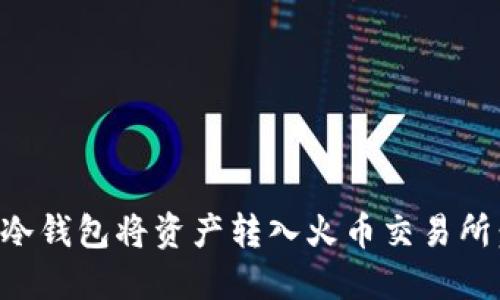 如何通过冷钱包将资产转入火币交易所:详细指南