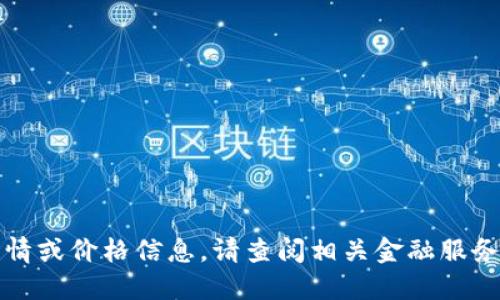 抱歉，我现在无法提供实时的市场行情或价格信息。请查阅相关金融服务或虚拟币交易平台以获得最新数据。
