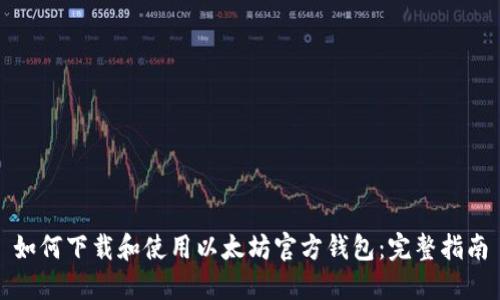 如何下载和使用以太坊官方钱包:完整指南