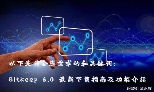 以下是符合您需求的和关键词:
BitKeep 6.0 最新下载指南及功能介绍