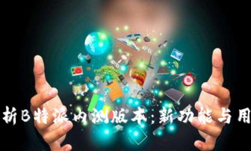 全面解析B特派内测版本:新功能与用户反馈