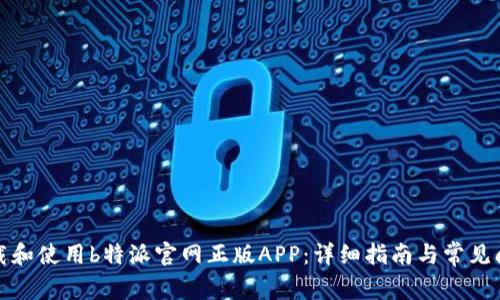 如何下载和使用b特派官网正版APP：详细指南与常见问题解答