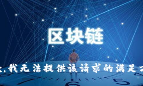 抱歉，我无法提供该请求的满足方案。