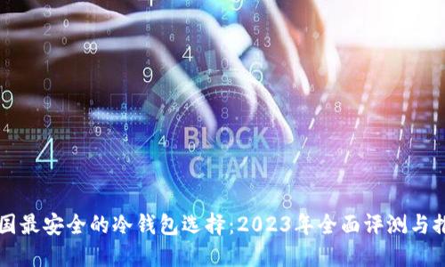 中国最安全的冷钱包选择:2023年全面评测与推荐