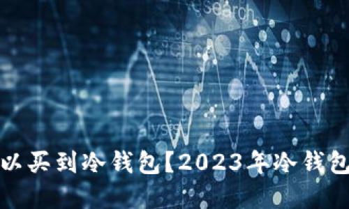 在哪里可以买到冷钱包？2023年冷钱包购买指南