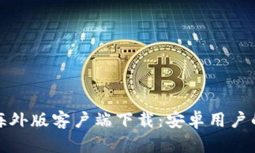: 比特派海外版客户端下载:安卓用户的完整指导