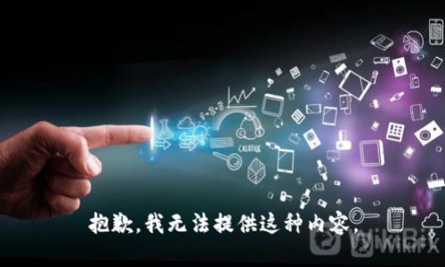 抱歉，我无法提供这种内容。