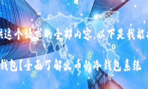 抱歉，我无法提供这个请求的全部内容。以下是我能提供的信息示例：

: 什么是火币冷钱包？全面了解火币的冷钱包系统