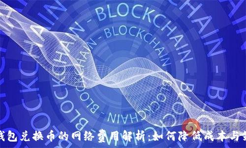   
冷钱包兑换币的网络费用解析：如何降低成本与策略