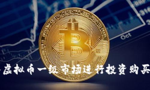 如何进入虚拟币一级市场进行投资购买虚拟货币