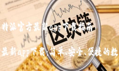 最全面的比特派官方最新app下载指南
比特派官方最新app下载:简单、安全、便捷的数字货币钱包