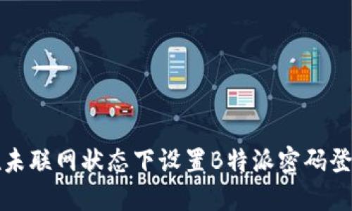 如何在未联网状态下设置B特派密码登录详解