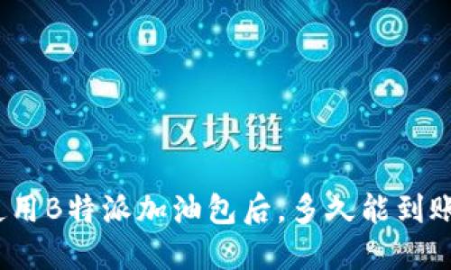 使用B特派加油包后,多久能到账?