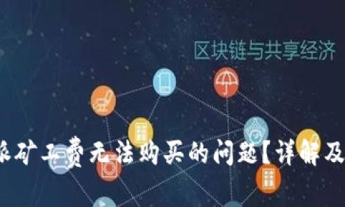 如何解决b特派矿工费无法购买的问题?详解及常见解决方案