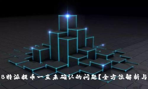 如何解决B特派提币一直未确认的问题？全方位解析与实用建议