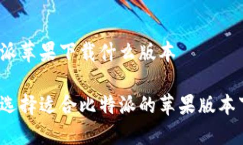 比特派苹果下载什么版本
如何选择适合比特派的苹果版本下载?