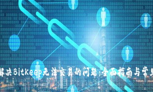 如何解决BitKeep无法交易的问题:全面指南与常见问答