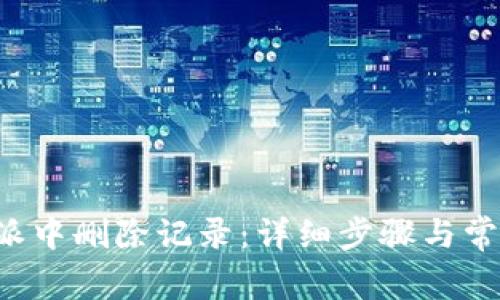 如何在B特派中删除记录:详细步骤与常见问题解答