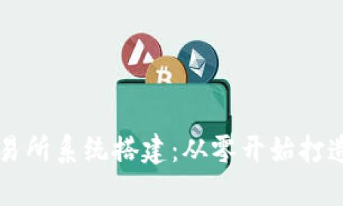 全面解析数字货币交易所系统搭建：从零开始打造安全高效的交易平台