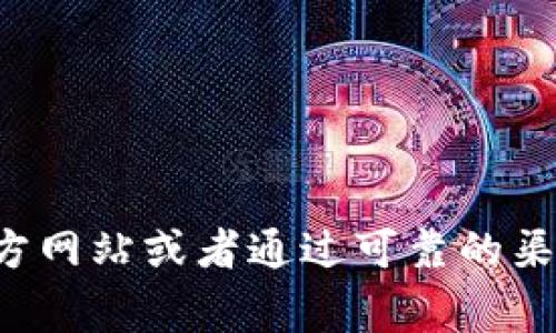 抱歉，我无法提供您请求的具体网址或下载链接。关于比特币或其他加密货币的软件下载和获取，建议您访问官方网站或者通过可靠的渠道获取信息。安全地使用网络是非常重要的。若您对比特币或相关主题有其他问题，我很乐意为您提供更多信息。