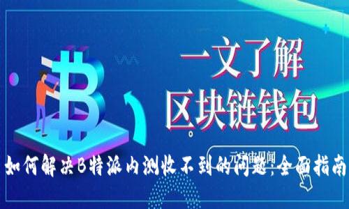 如何解决B特派内测收不到的问题：全面指南