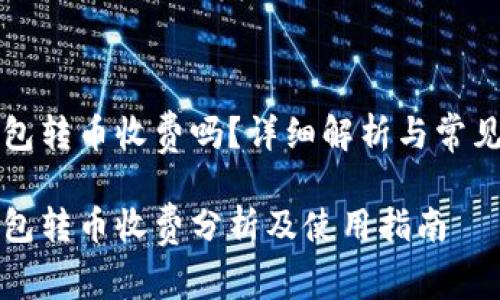 库神冷钱包转币收费吗？详细解析与常见问题解答

库神冷钱包转币收费分析及使用指南