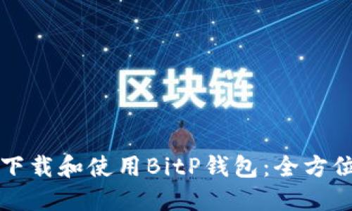 如何下载和使用BitP钱包：全方位指南