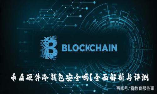 币盾硬件冷钱包安全吗？全面解析与评测