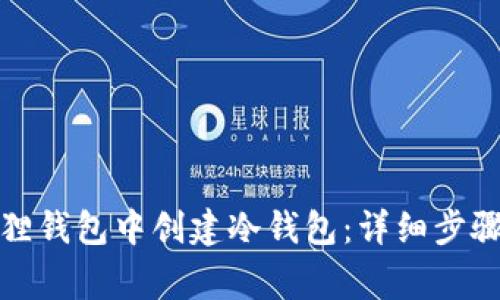 如何在小狐狸钱包中创建冷钱包：详细步骤与注意事项