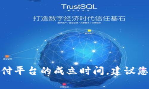 抱歉，我无法提供具体的公司或平台的实时信息，包括988pay支付平台的成立时间。建议您访问相关的官方网站或进行相关的网络搜索以获取最新的信息。