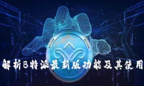 全面解析B特派最新版功能及其使用指南