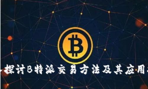 深入探讨B特派交易方法及其应用技巧