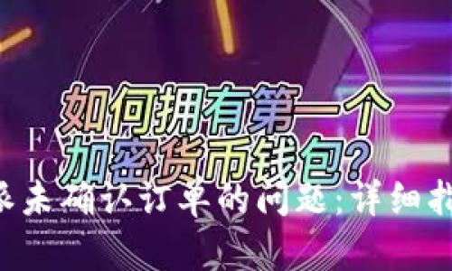 如何解决B特派未确认订单的问题：详细指南与解决方案