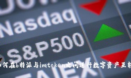 如何在b特派与imtoken之间进行数字资产互转？