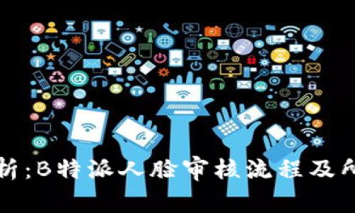 深入解析：B特派人脸审核流程及所需时间