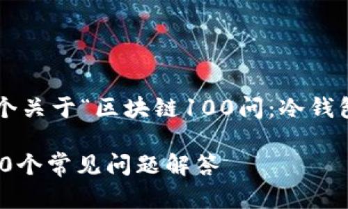 根据您的要求，我将编写一个关于“区块链100问：冷钱包”的内容。以下是和关键词：

深入了解区块链冷钱包：100个常见问题解答