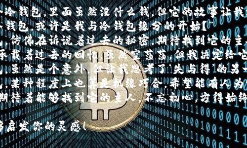 以下是一些与“捡到个冷钱包”相关的说说句子，供你参考：

1. “今天捡到一个冷钱包，里面虽然没什么钱，但它的故事让我沉思。”
2. “意外捡到个冷钱包，或许是我与冷钱包缘分的开始？”
3. “捡到的冷钱包，仿佛在诉说着过去的秘密，期待找到它的主人。”
4. “一个冷钱包，承载着过去的回忆，虽然空荡荡，但我决定给它一个新的故事。”
5. “捡到个冷钱包，虽然是个意外，但让我思考了‘失与得’的另一面。”
6. “这样的冷钱包，某种程度上也算是机缘巧合，希望能有人为它续写新的篇章。”
7. “冷钱包之旅，期待着能够找到它的主人，不忘初心，方得始终。”

希望这些句子能够启发你的灵感！