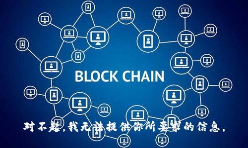 对不起，我无法提供你所要求的信息。