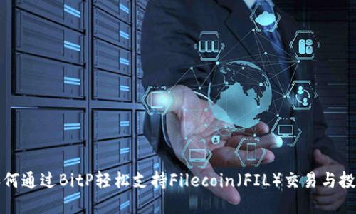 如何通过BitP轻松支持Filecoin（FIL）交易与投资