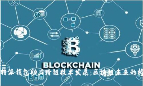 比特派钱包助力跨链技术发展：区块链未来的桥梁