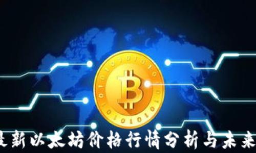 
2023年最新以太坊价格行情分析与未来趋势预测